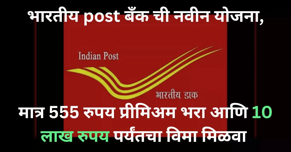 भारतीय post बँक ची नवीन योजना, मात्र 555 रुपय प्रीमिअम भरा आणि 10 लाख रुपय पर्यंतचा विमा मिळवा
